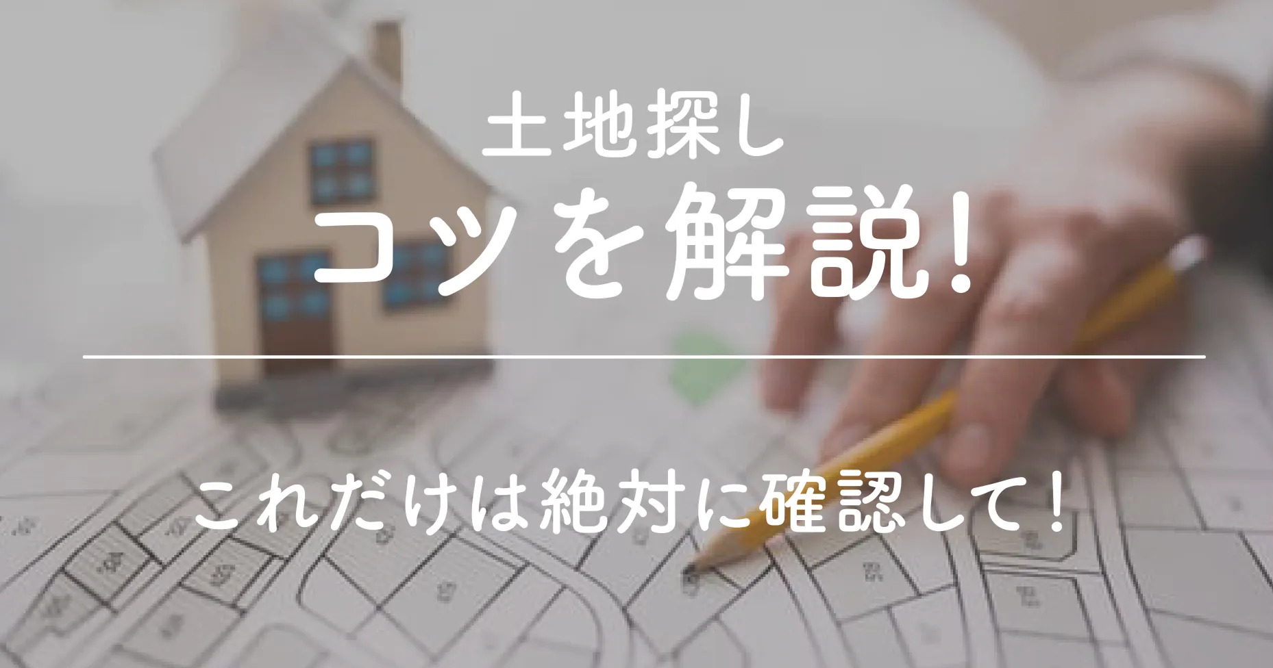 土地探しのコツを解説。これだけは絶対に確認して！