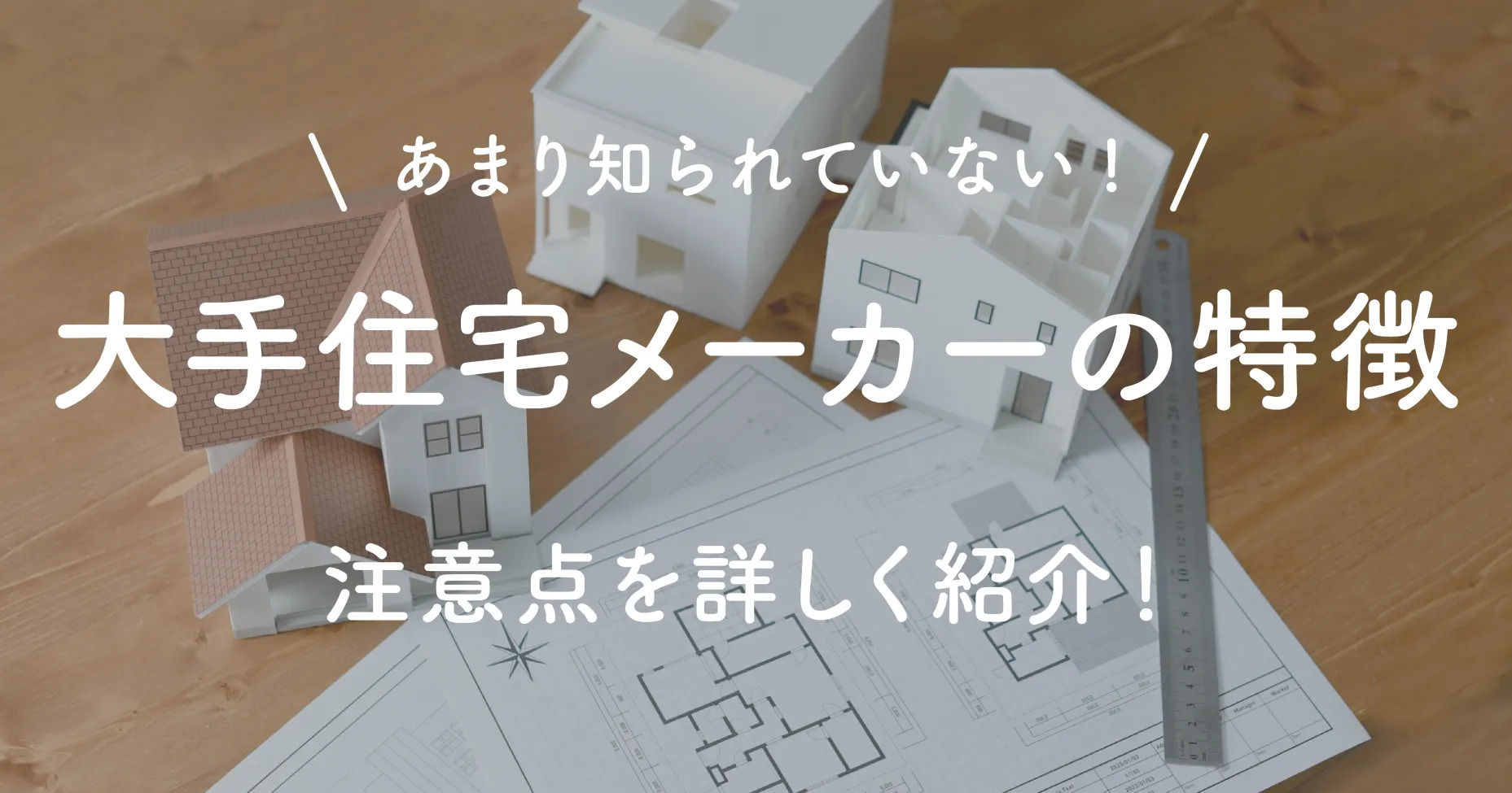 大手住宅メーカーの特徴とは？あまり知られていない注意点を詳しく紹介！