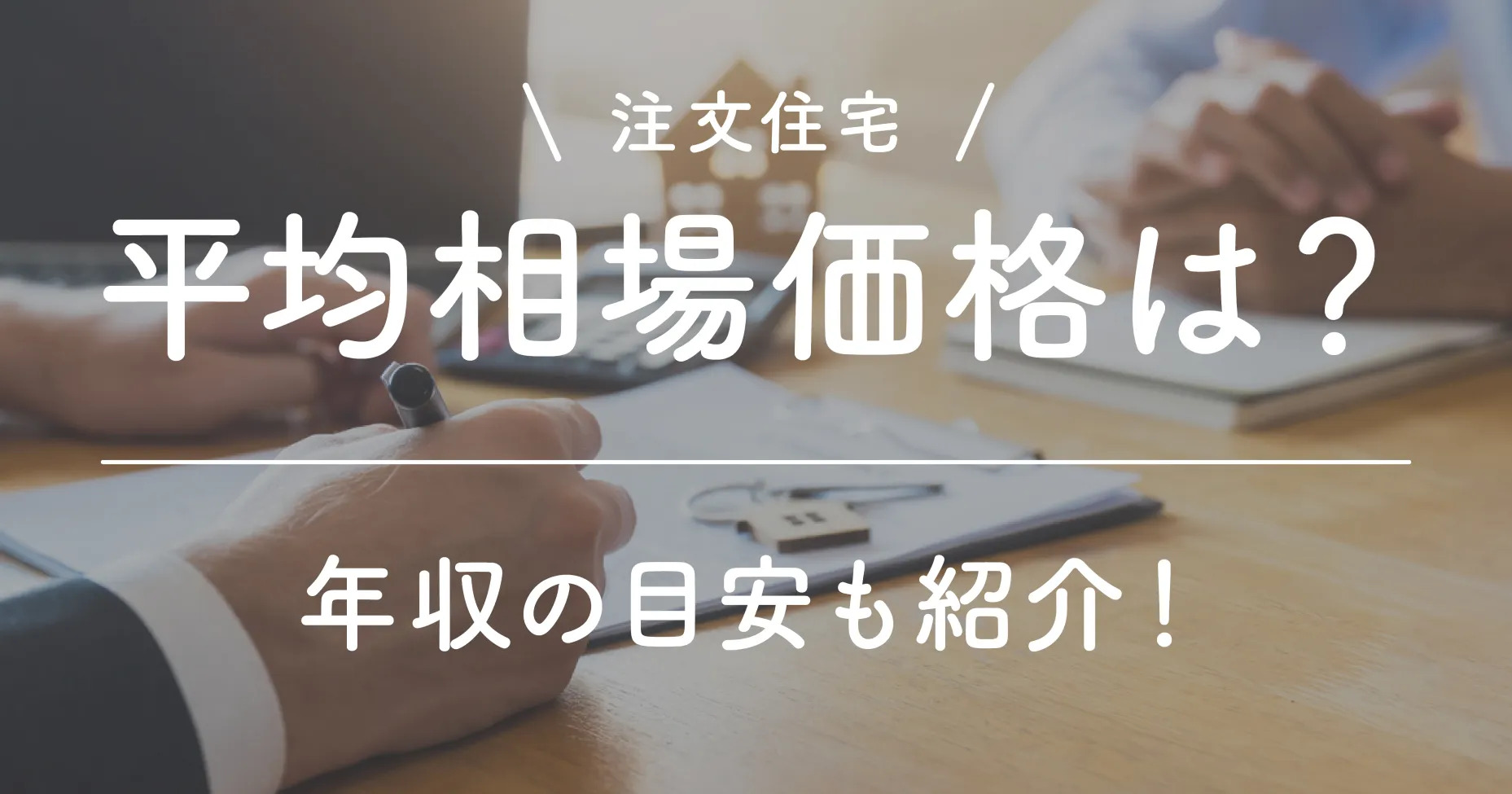 注文住宅の平均相場価格は？年収の目安も紹介！