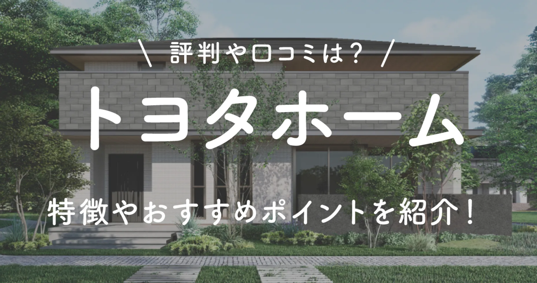 トヨタホームの評判や口コミは？特徴やおすすめポイントを紹介！