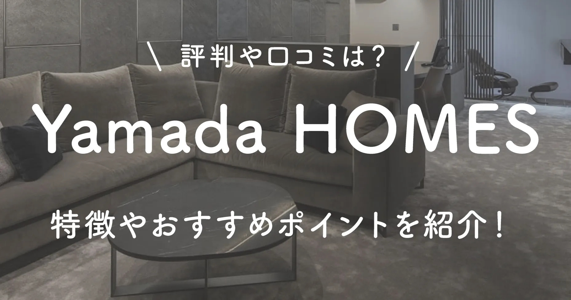 Yamada HOMESの評判や口コミは？特徴やおすすめポイントを紹介！